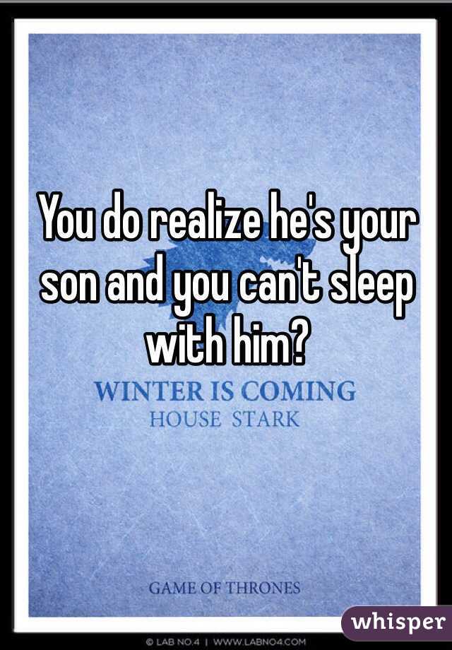 You do realize he's your son and you can't sleep with him?