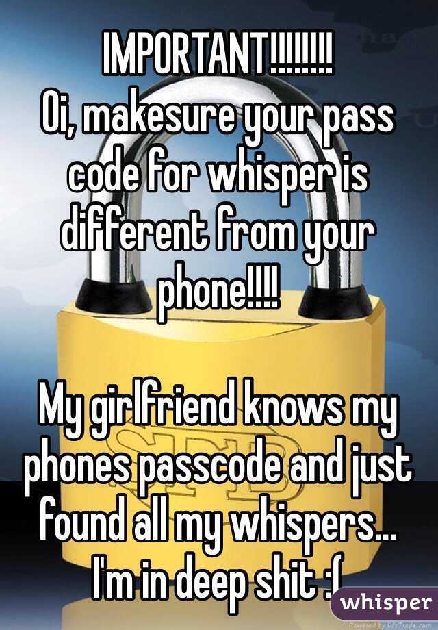 IMPORTANT!!!!!!!!    
Oi, makesure your pass code for whisper is different from your phone!!!!

My girlfriend knows my phones passcode and just found all my whispers...
I'm in deep shit :(