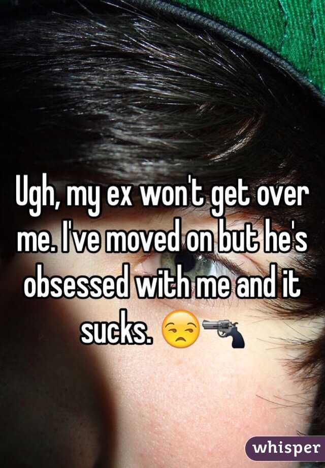 Ugh, my ex won't get over me. I've moved on but he's obsessed with me and it sucks. 😒🔫