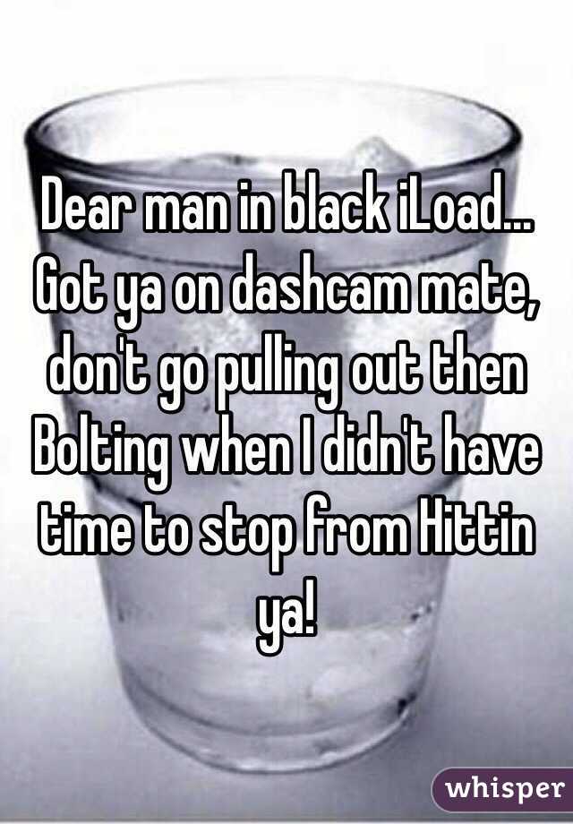 Dear man in black iLoad... Got ya on dashcam mate, don't go pulling out then Bolting when I didn't have time to stop from Hittin ya!