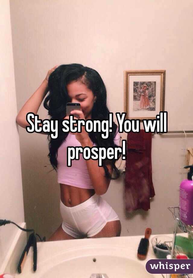 Stay strong! You will prosper!