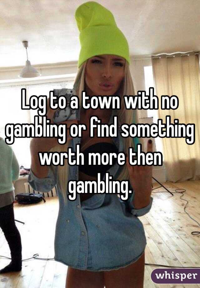 Log to a town with no gambling or find something worth more then gambling.