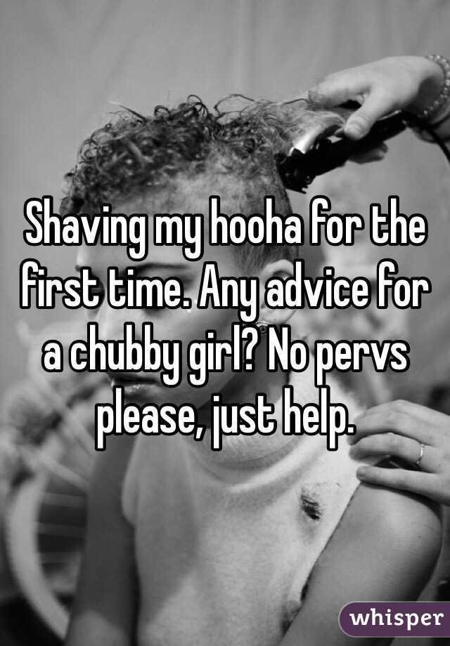 Shaving my hooha for the first time. Any advice for a chubby girl? No pervs please, just help. 