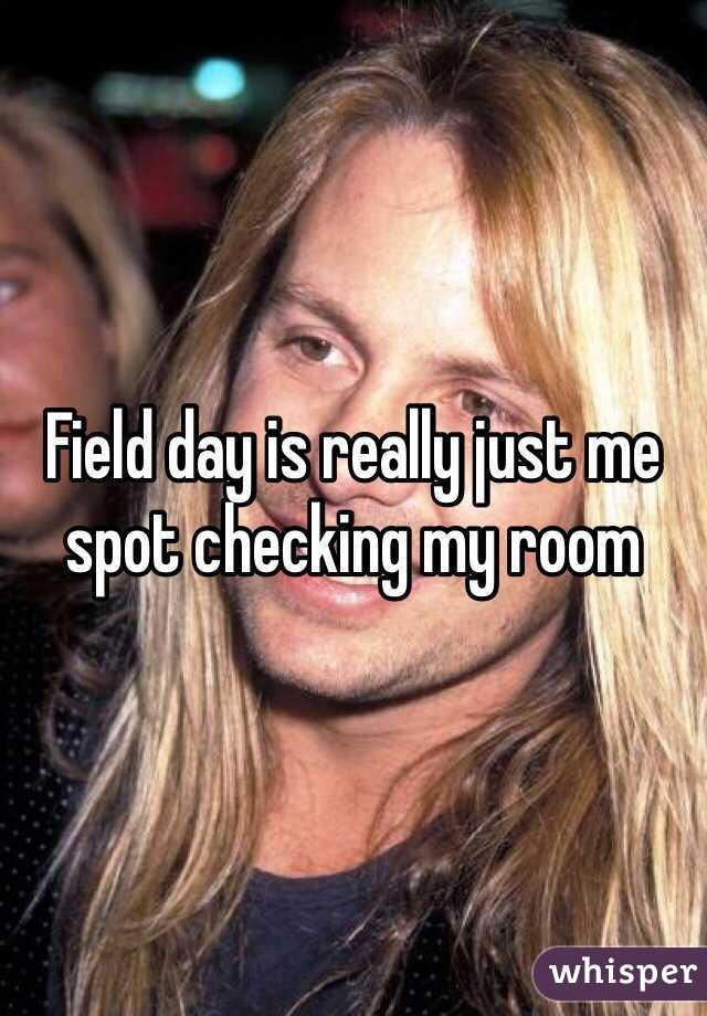 Field day is really just me spot checking my room