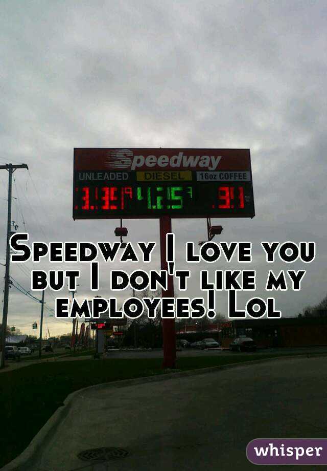 Speedway I love you but I don't like my employees! Lol