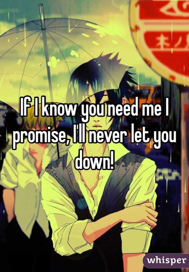 If I know you need me I promise, I'll never let you down! 