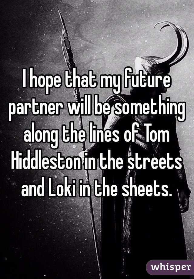 I hope that my future partner will be something along the lines of Tom Hiddleston in the streets and Loki in the sheets.