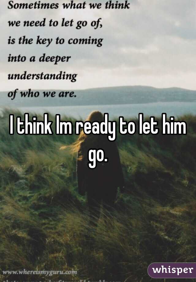 I think Im ready to let him go.