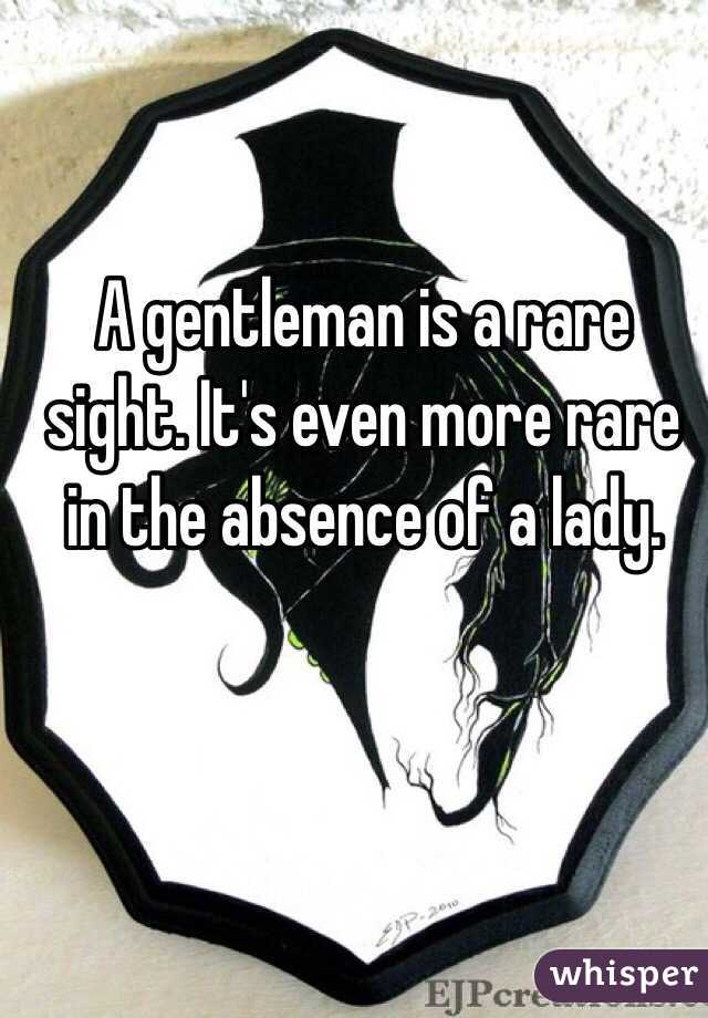 A gentleman is a rare sight. It's even more rare in the absence of a lady.