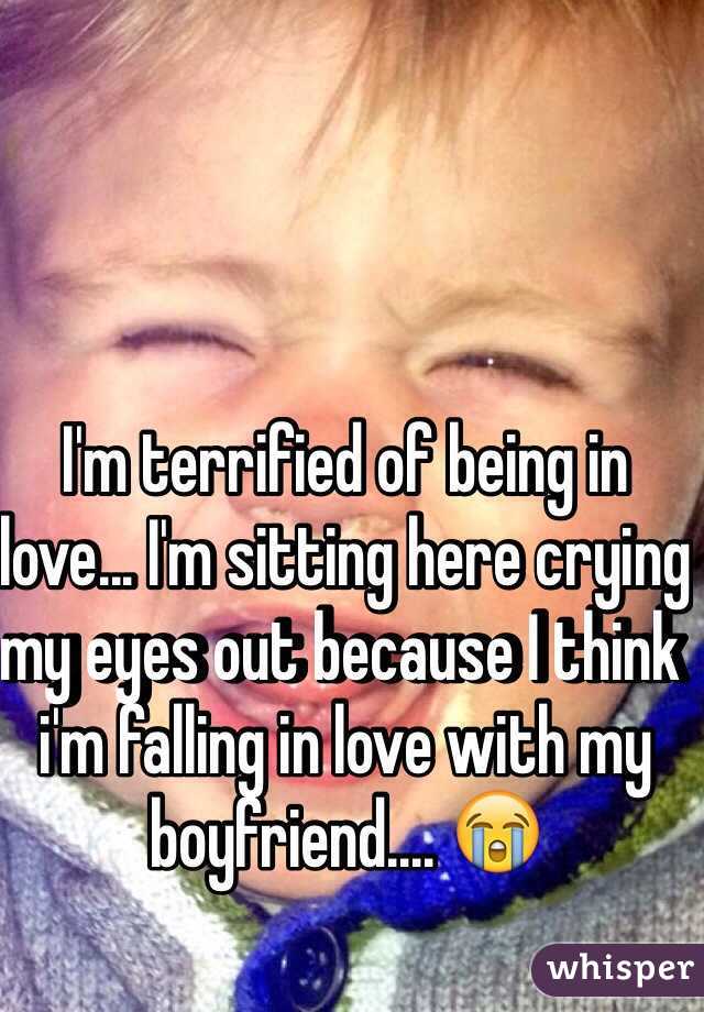 I'm terrified of being in love... I'm sitting here crying my eyes out because I think i'm falling in love with my boyfriend.... 😭