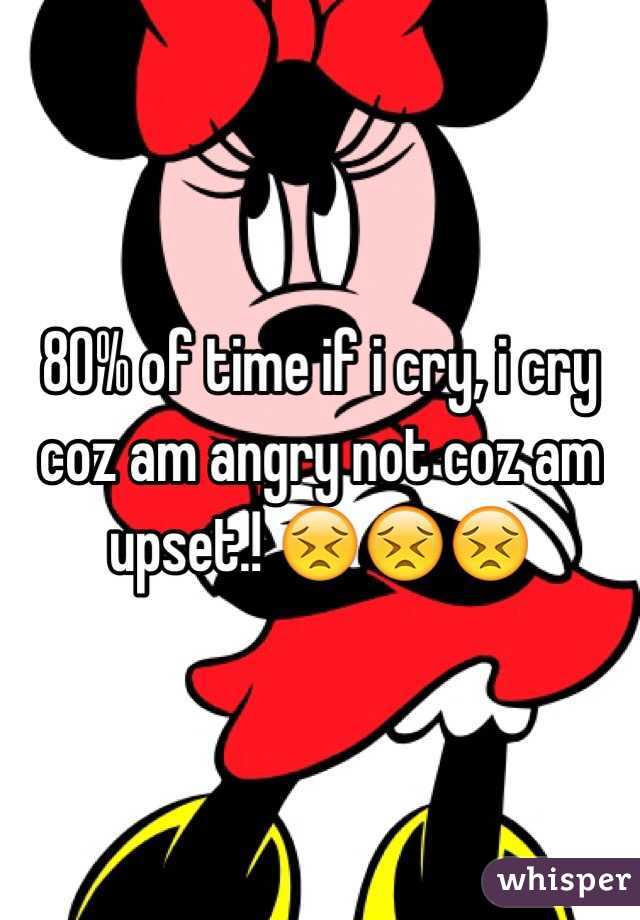 80% of time if i cry, i cry coz am angry not coz am upset.! 😣😣😣