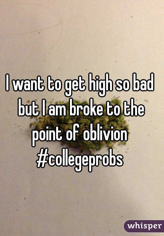 I want to get high so bad but I am broke to the point of oblivion 
#collegeprobs