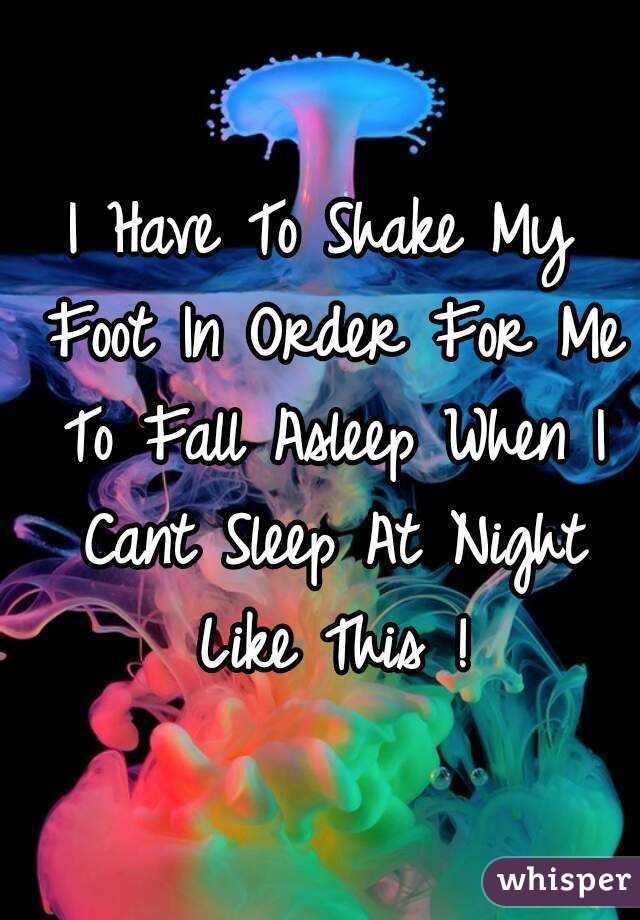 I Have To Shake My Foot In Order For Me To Fall Asleep When I Cant Sleep At Night Like This !