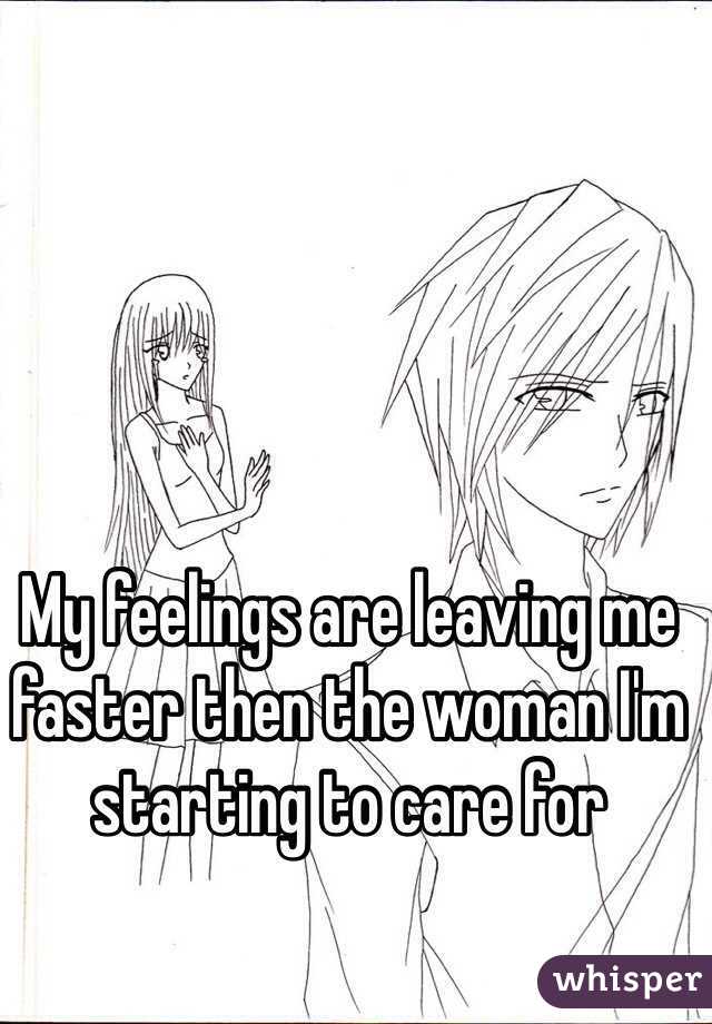 My feelings are leaving me faster then the woman I'm starting to care for  