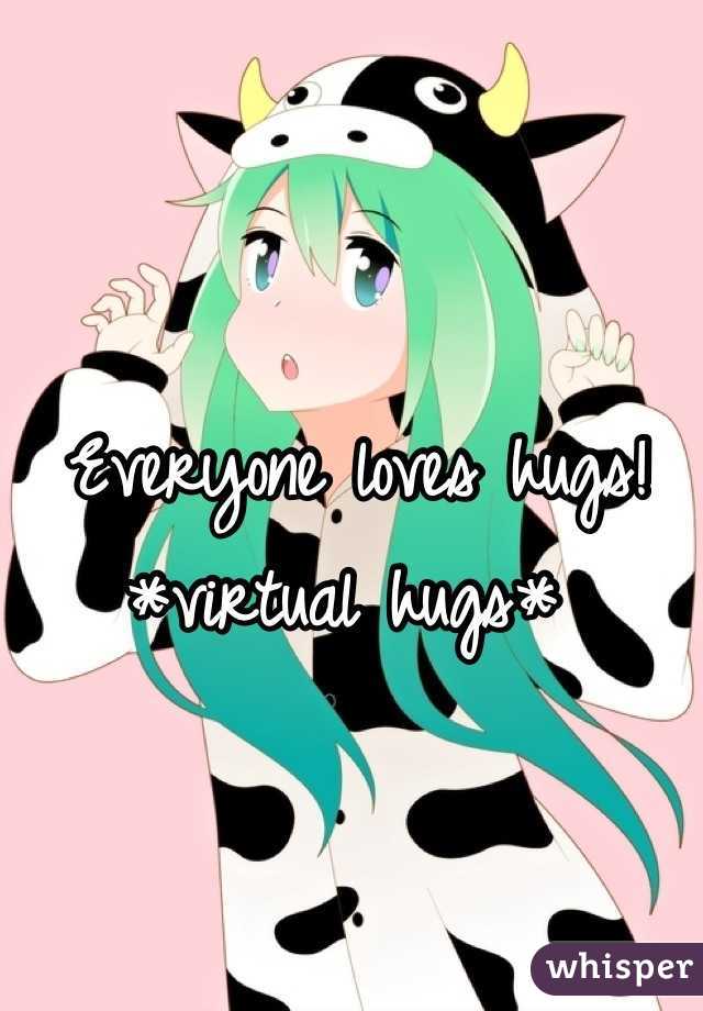 Everyone loves hugs! *virtual hugs* 