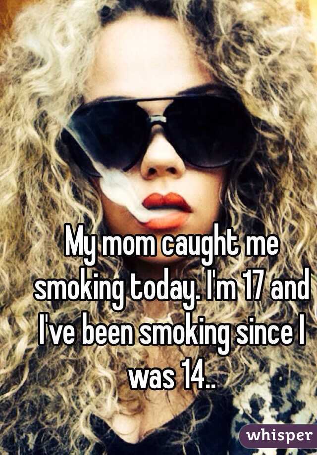 My mom caught me smoking today. I'm 17 and I've been smoking since I was 14..