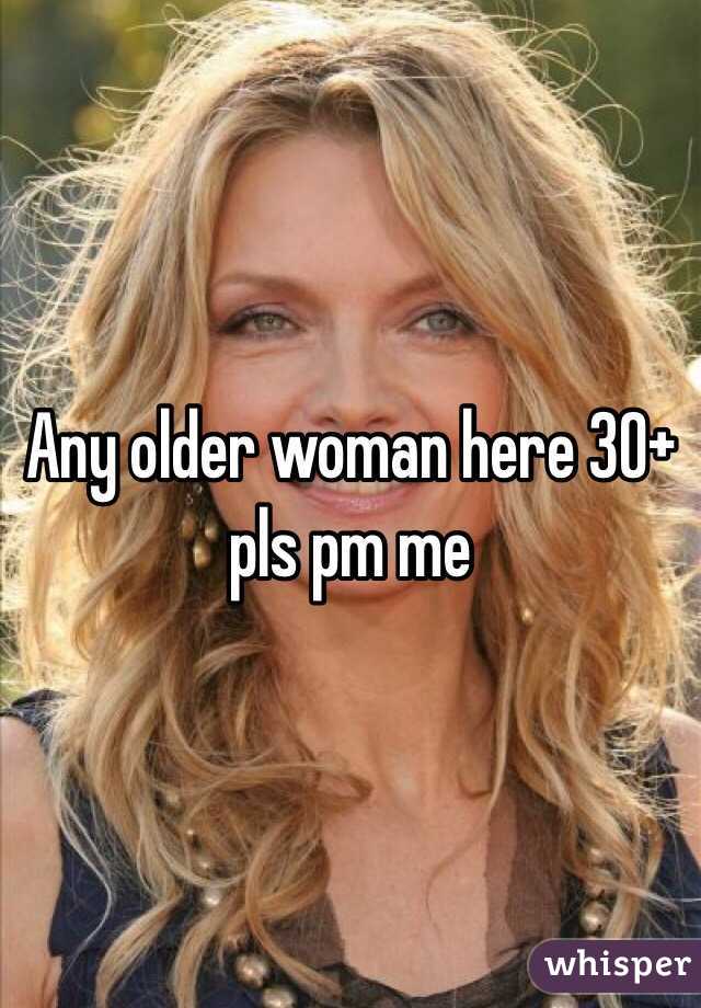 Any older woman here 30+ pls pm me 