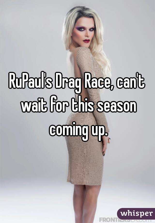 RuPaul's Drag Race, can't wait for this season coming up.