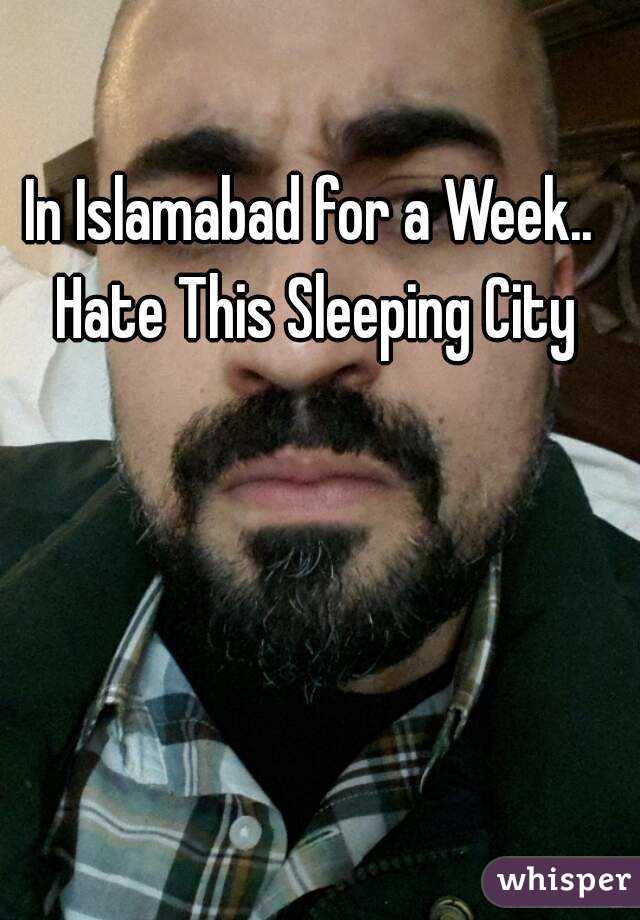 In Islamabad for a Week.. Hate This Sleeping City