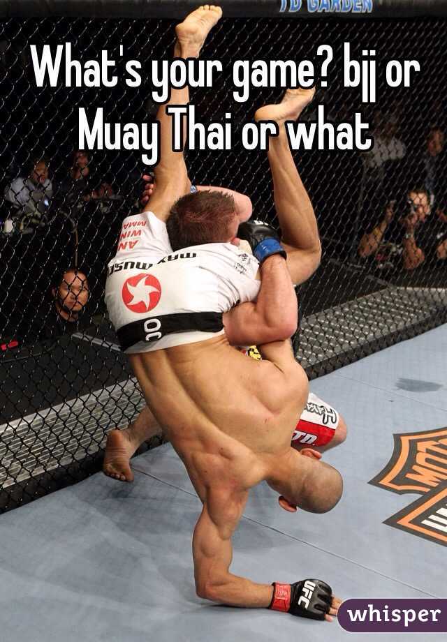 What's your game? bjj or Muay Thai or what 