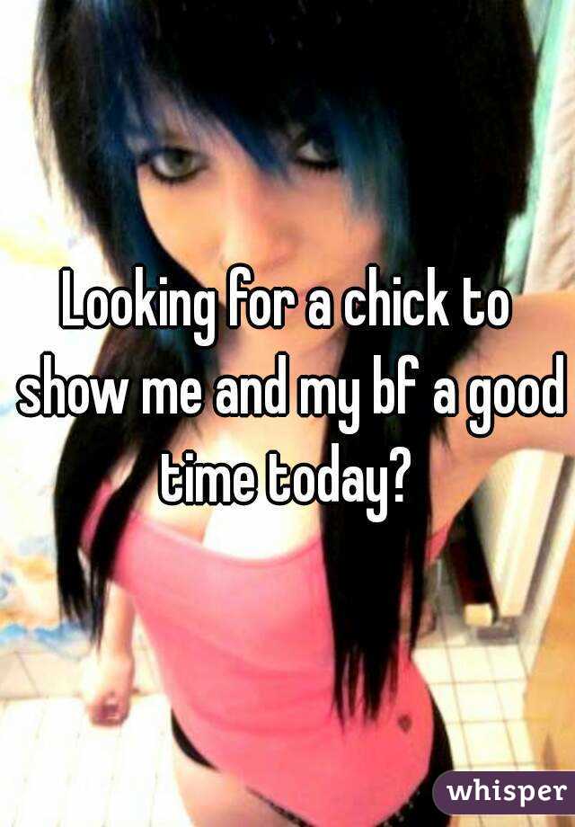 Looking for a chick to show me and my bf a good time today? 