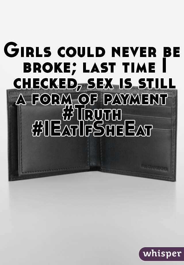 Girls could never be broke; last time I checked, sex is still a form of payment 
#Truth #IEatIfSheEat 