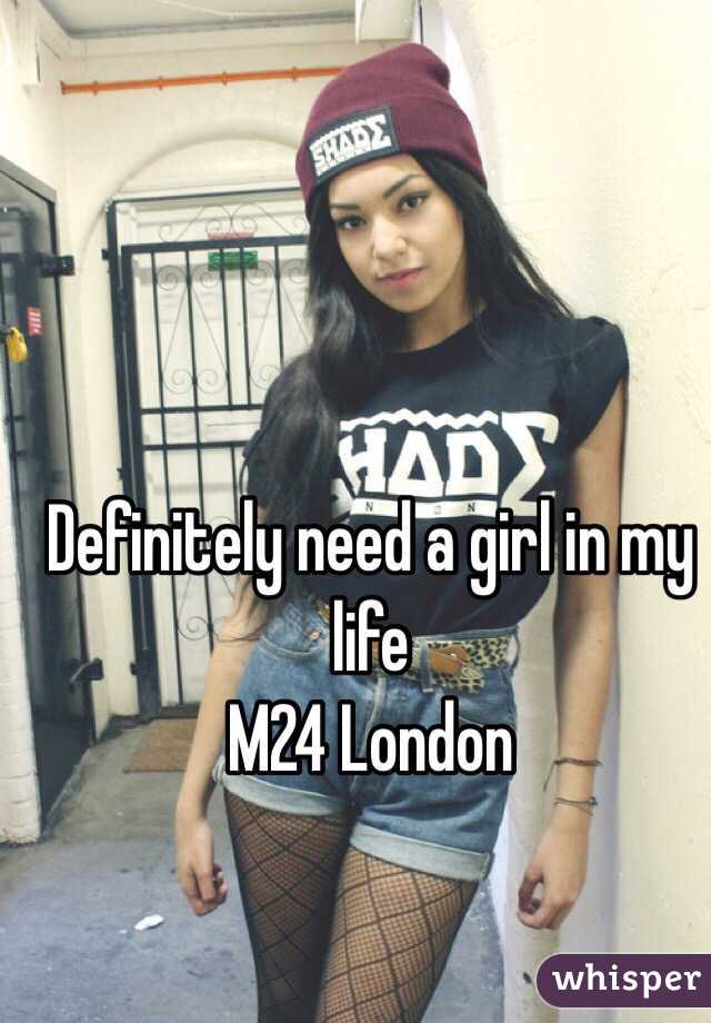 Definitely need a girl in my life
M24 London