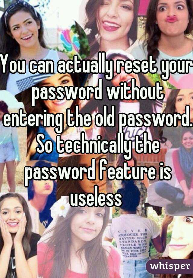 You can actually reset your password without entering the old password. So technically the password feature is useless 