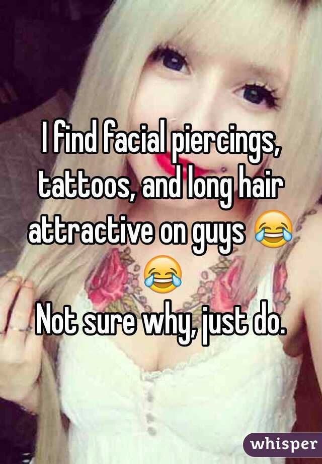 I find facial piercings, tattoos, and long hair attractive on guys 😂😂
Not sure why, just do.
