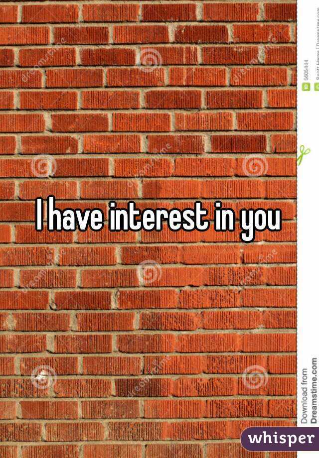 I have interest in you