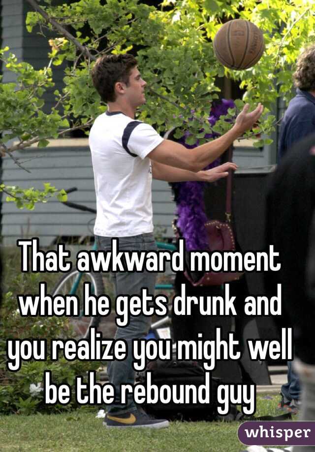 That awkward moment when he gets drunk and you realize you might well be the rebound guy 