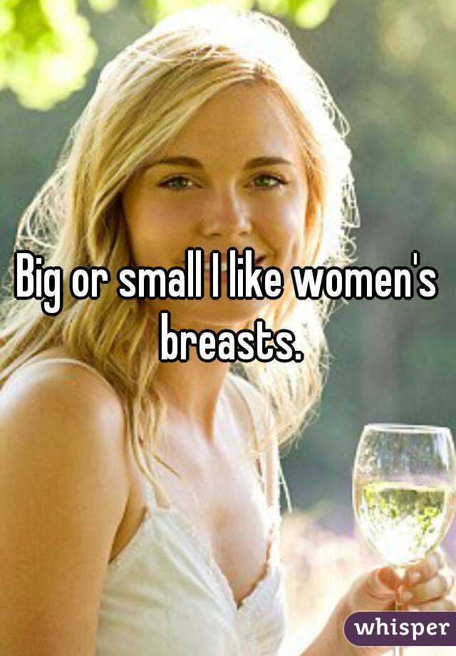 Big or small I like women's breasts.