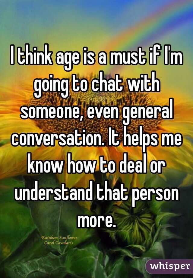 I think age is a must if I'm going to chat with someone, even general conversation. It helps me know how to deal or understand that person more. 