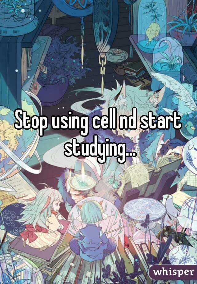 Stop using cell nd start studying...