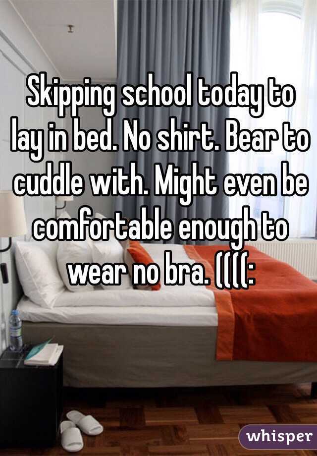 Skipping school today to lay in bed. No shirt. Bear to cuddle with. Might even be comfortable enough to wear no bra. ((((: 