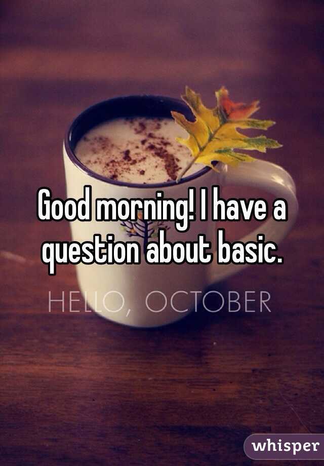 Good morning! I have a question about basic. 