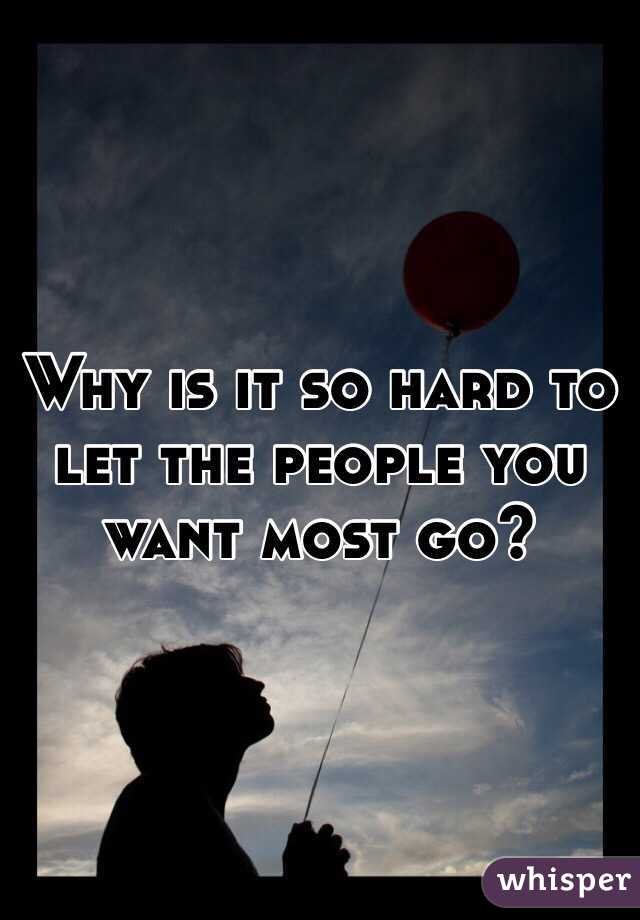 Why is it so hard to let the people you want most go? 