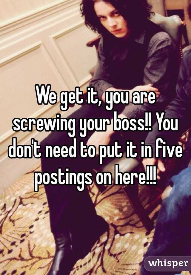 We get it, you are screwing your boss!! You don't need to put it in five postings on here!!!