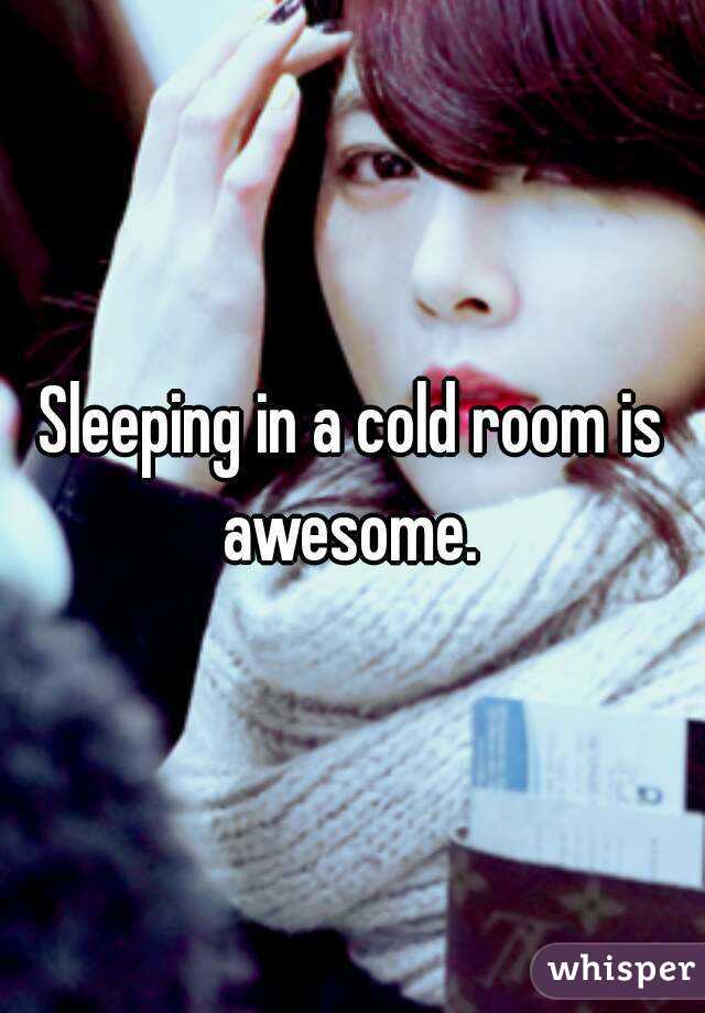 Sleeping in a cold room is awesome. 