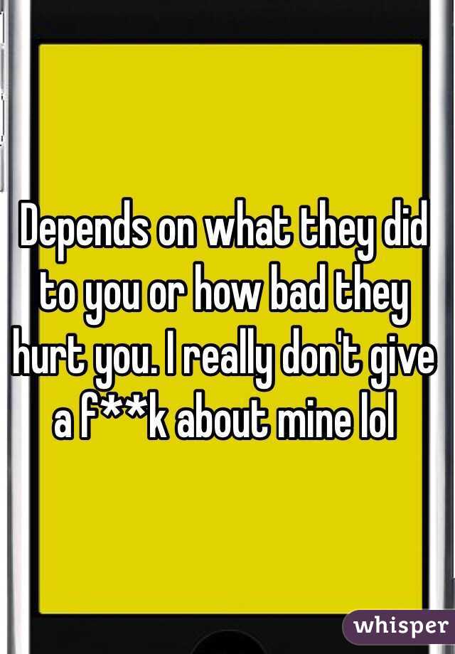 Depends on what they did to you or how bad they hurt you. I really don't give a f**k about mine lol