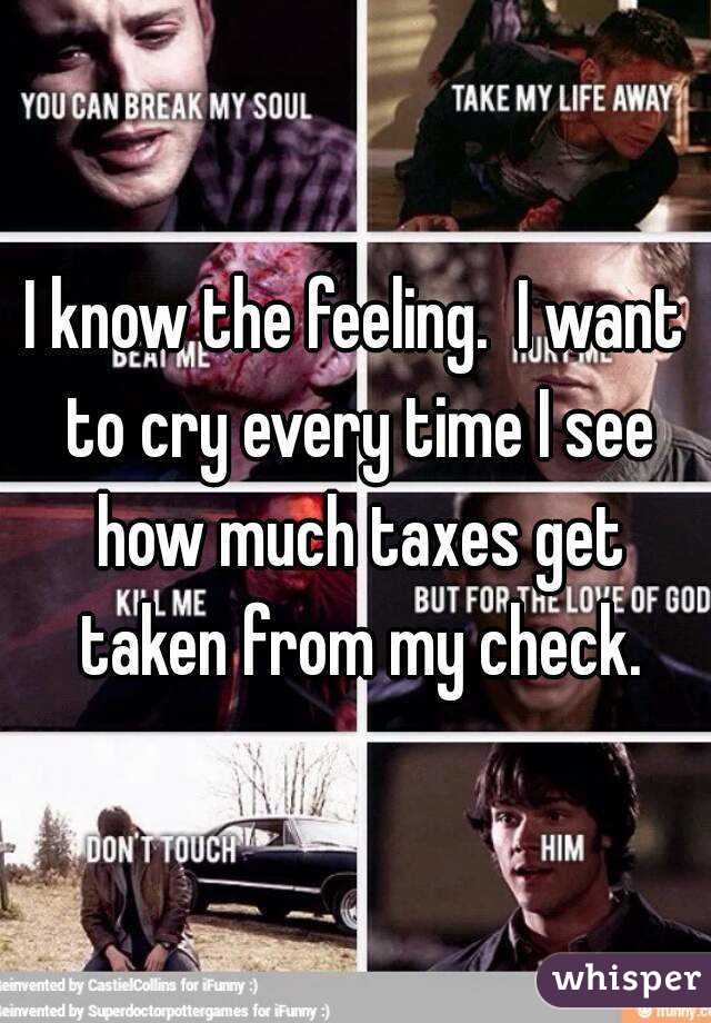 I know the feeling.  I want to cry every time I see how much taxes get taken from my check.