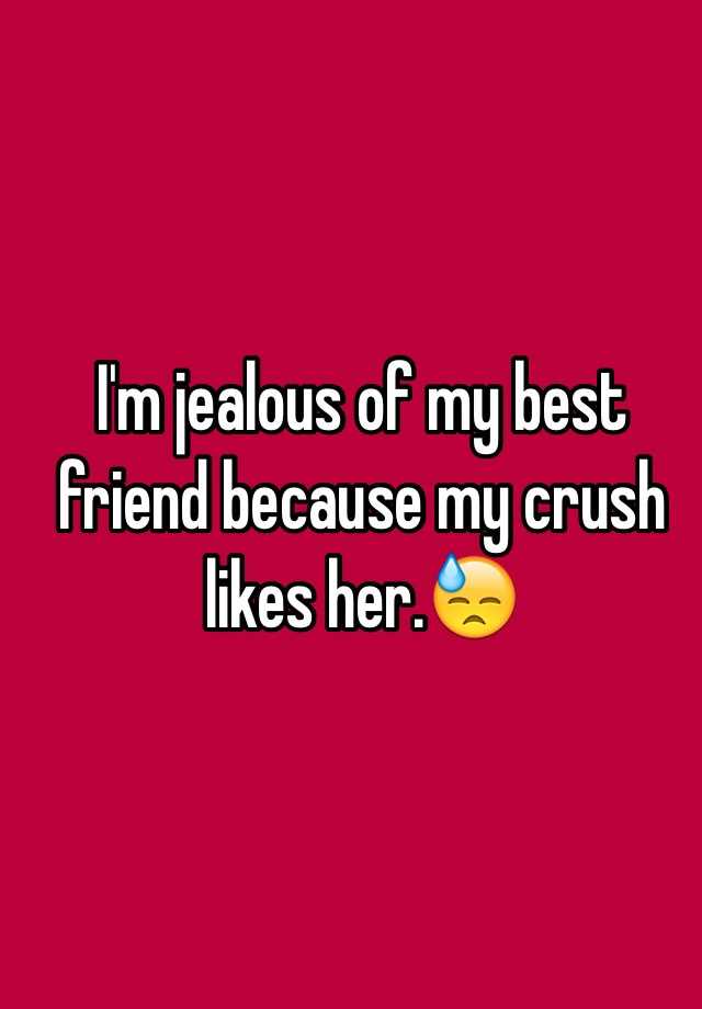 I'm jealous of my best friend because my crush likes her.😓