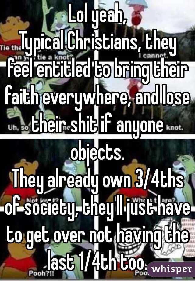 Lol yeah,
Typical Christians, they feel entitled to bring their faith everywhere, and lose their shit if anyone objects.
They already own 3/4ths of society, they'll just have to get over not having the last 1/4th too.