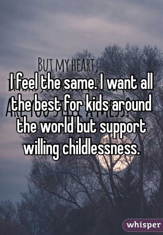 I feel the same. I want all the best for kids around the world but support willing childlessness.  