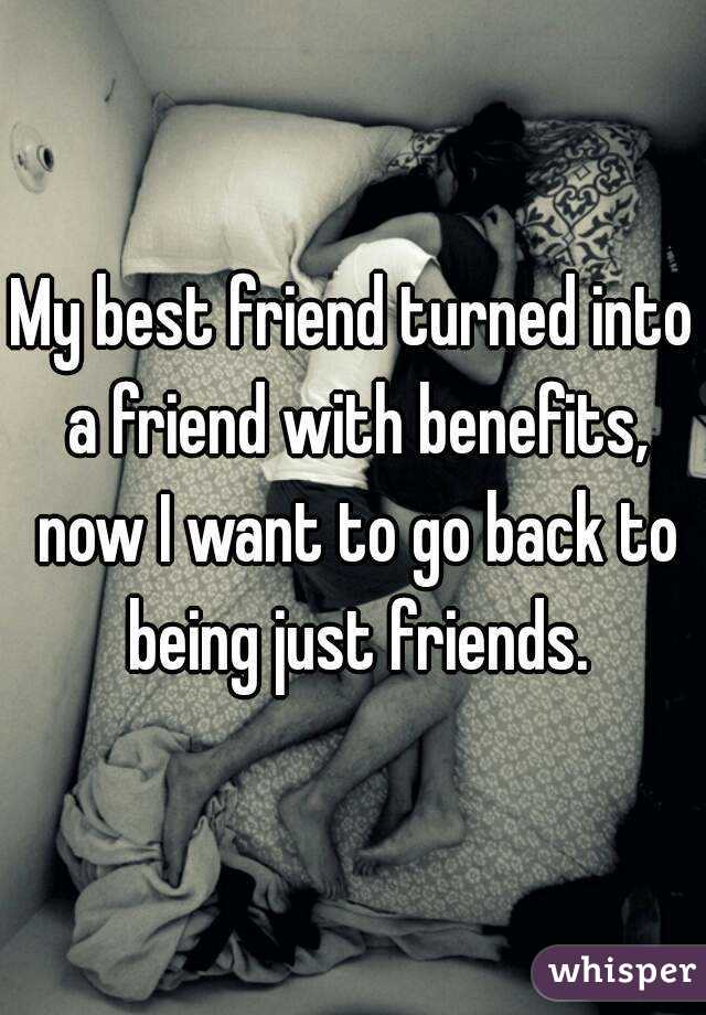 My best friend turned into a friend with benefits, now I want to go back to being just friends.
