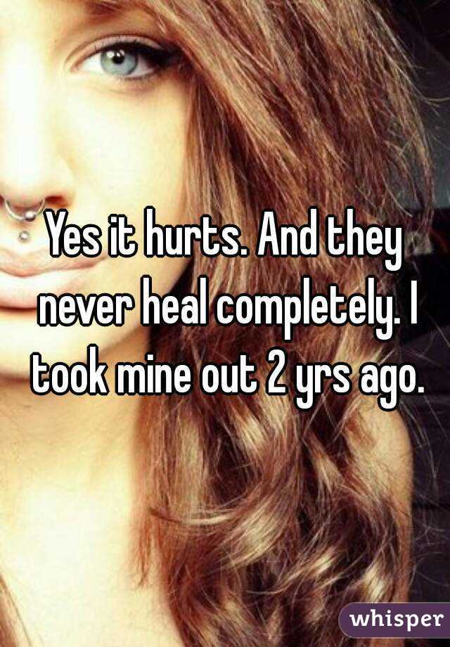 Yes it hurts. And they never heal completely. I took mine out 2 yrs ago.