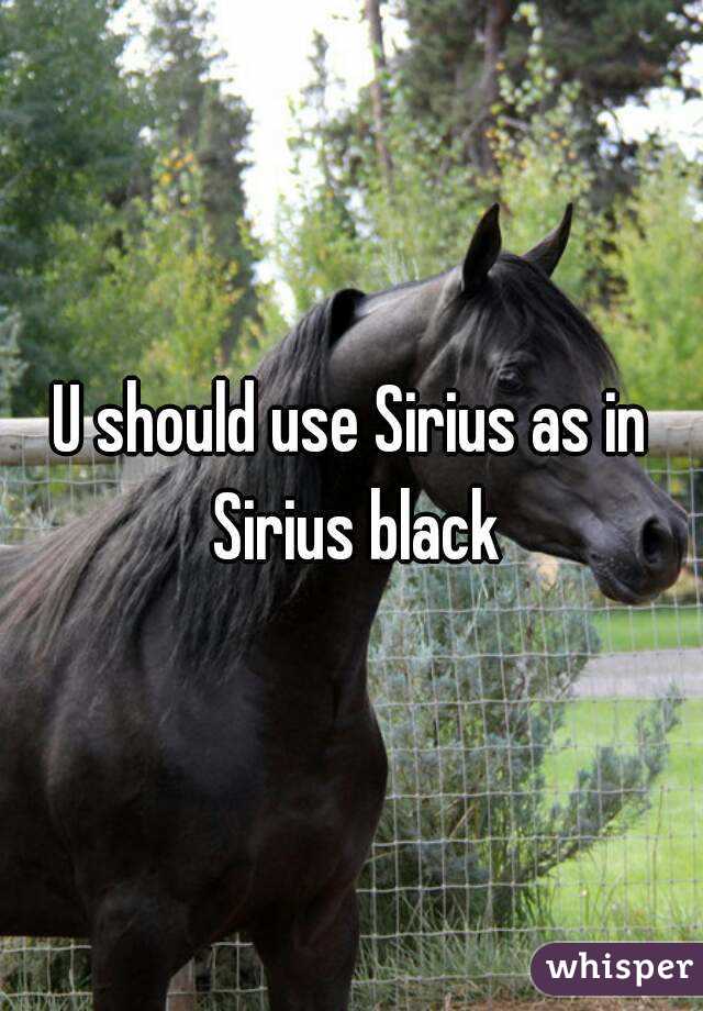 U should use Sirius as in Sirius black