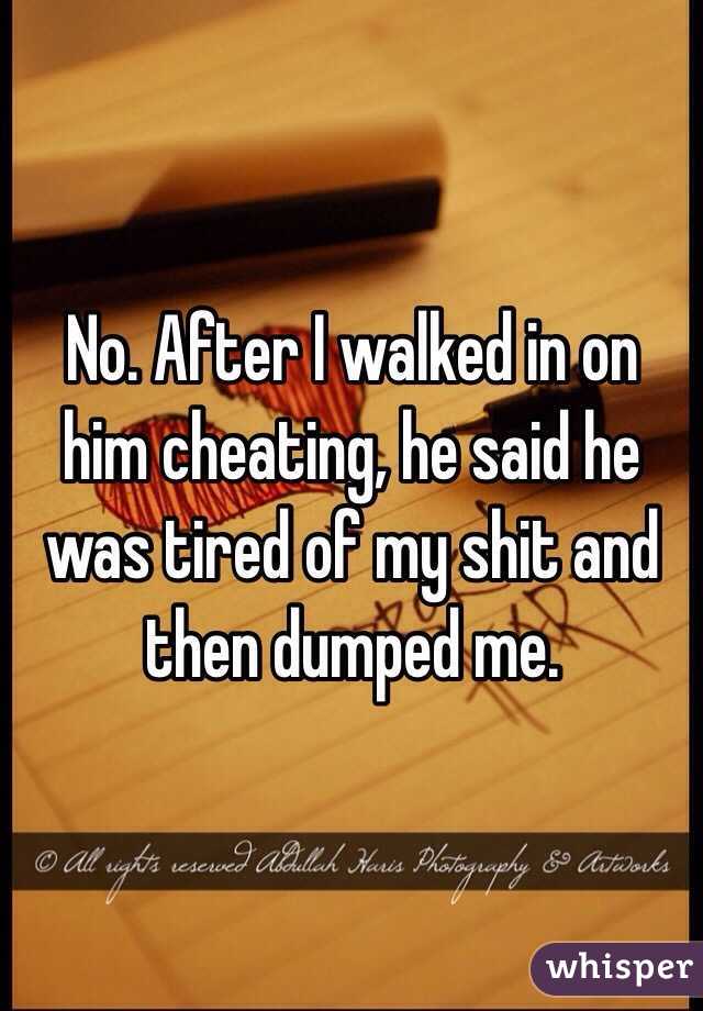 No. After I walked in on him cheating, he said he was tired of my shit and then dumped me. 