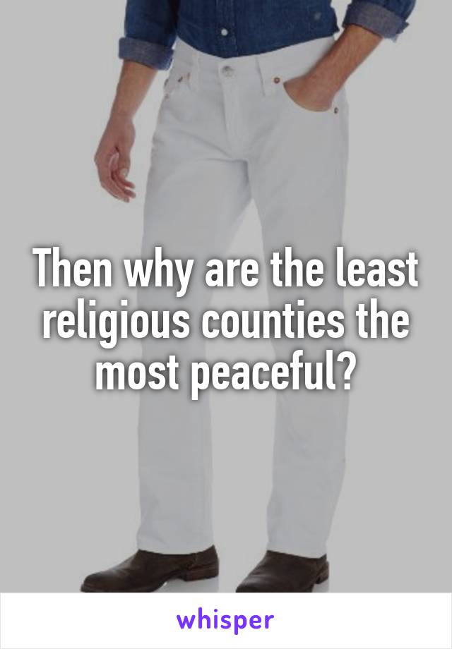 Then why are the least religious counties the most peaceful?