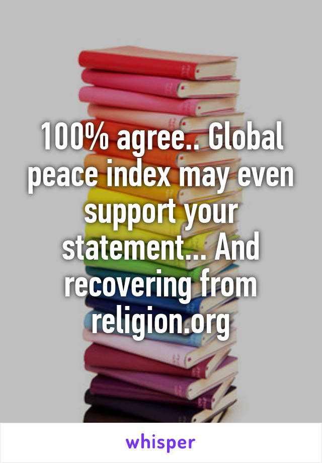 100% agree.. Global peace index may even support your statement... And recovering from religion.org